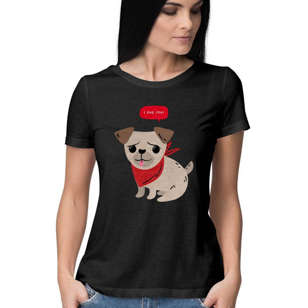I Pug You-Half  Sleeve T Shirt Women